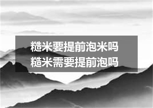 糙米要提前泡米吗 糙米需要提前泡吗