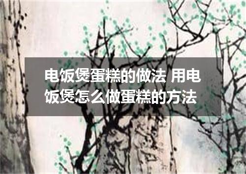 电饭煲蛋糕的做法 用电饭煲怎么做蛋糕的方法