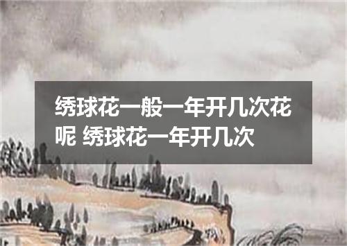绣球花一般一年开几次花呢 绣球花一年开几次