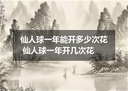 仙人球一年能开多少次花 仙人球一年开几次花