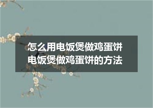 怎么用电饭煲做鸡蛋饼 电饭煲做鸡蛋饼的方法