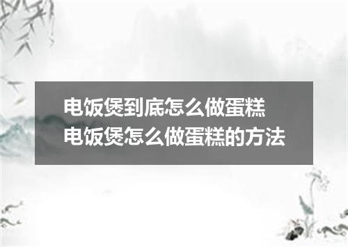 电饭煲到底怎么做蛋糕 电饭煲怎么做蛋糕的方法