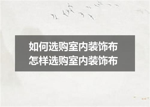如何选购室内装饰布 怎样选购室内装饰布