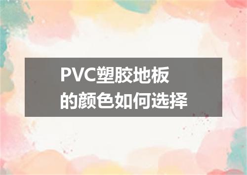 PVC塑胶地板的颜色如何选择