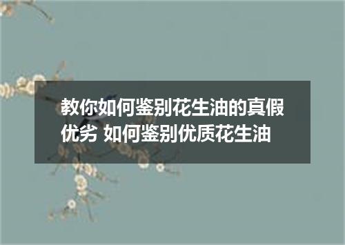 教你如何鉴别花生油的真假优劣 如何鉴别优质花生油
