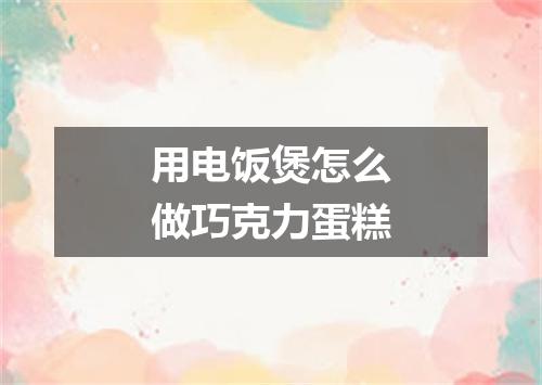用电饭煲怎么做巧克力蛋糕