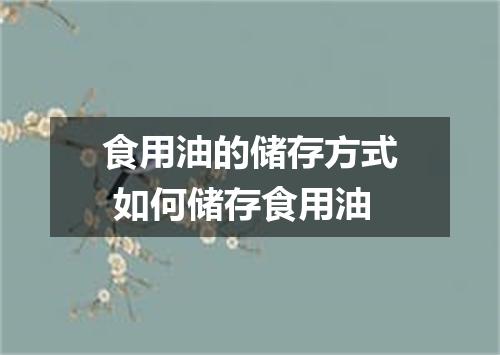 食用油的储存方式 如何储存食用油