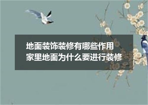 地面装饰装修有哪些作用 家里地面为什么要进行装修