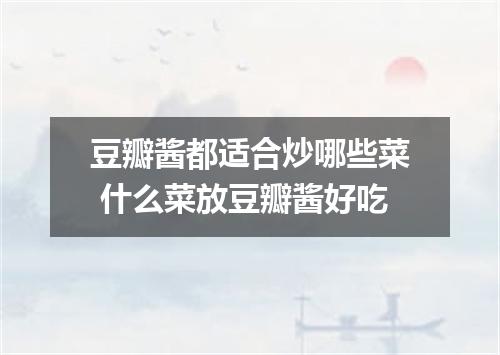 豆瓣酱都适合炒哪些菜 什么菜放豆瓣酱好吃