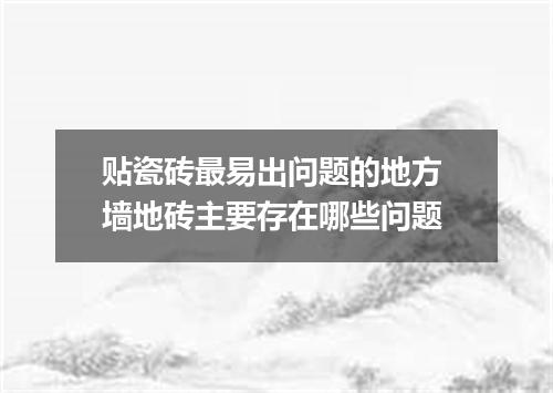 贴瓷砖最易出问题的地方 墙地砖主要存在哪些问题