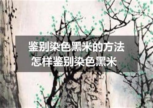 鉴别染色黑米的方法 怎样鉴别染色黑米