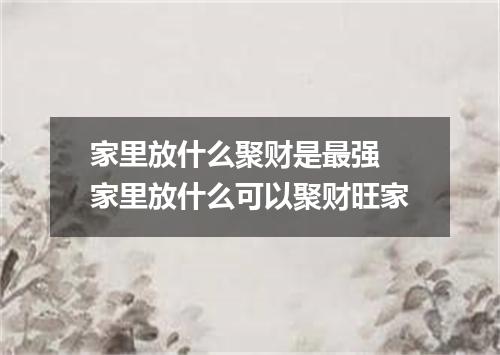 家里放什么聚财是最强 家里放什么可以聚财旺家