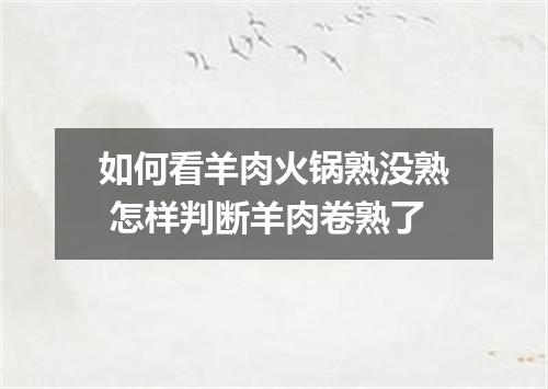 如何看羊肉火锅熟没熟 怎样判断羊肉卷熟了