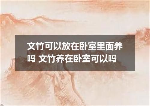 文竹可以放在卧室里面养吗 文竹养在卧室可以吗