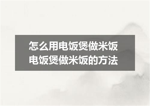 怎么用电饭煲做米饭 电饭煲做米饭的方法