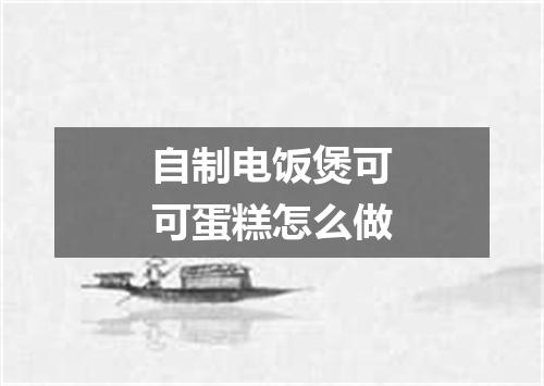 自制电饭煲可可蛋糕怎么做