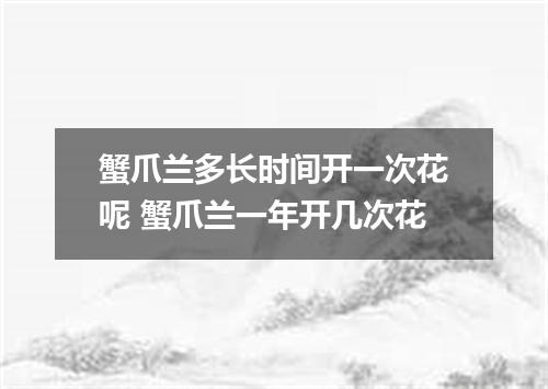 蟹爪兰多长时间开一次花呢 蟹爪兰一年开几次花