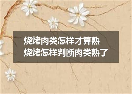 烧烤肉类怎样才算熟 烧烤怎样判断肉类熟了
