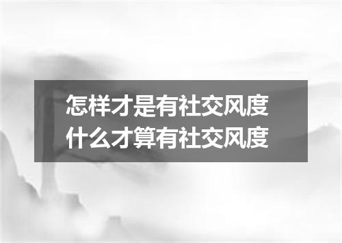怎样才是有社交风度 什么才算有社交风度