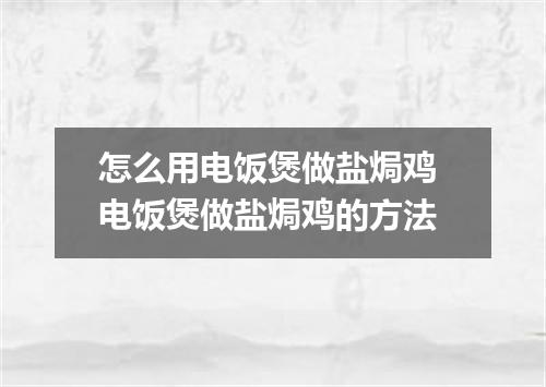 怎么用电饭煲做盐焗鸡 电饭煲做盐焗鸡的方法
