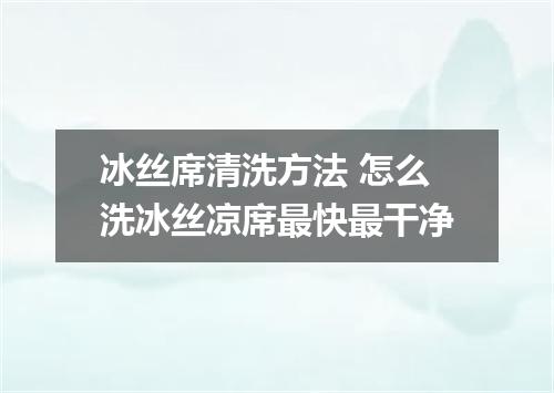 冰丝席清洗方法 怎么洗冰丝凉席最快最干净