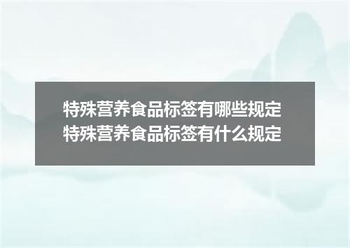 特殊营养食品标签有哪些规定 特殊营养食品标签有什么规定