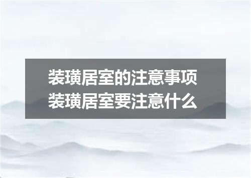 装璜居室的注意事项 装璜居室要注意什么