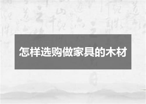 怎样选购做家具的木材