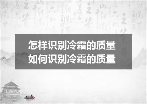 怎样识别冷霜的质量 如何识别冷霜的质量