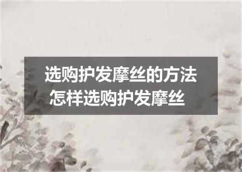选购护发摩丝的方法 怎样选购护发摩丝