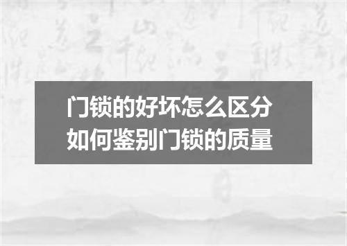 门锁的好坏怎么区分 如何鉴别门锁的质量