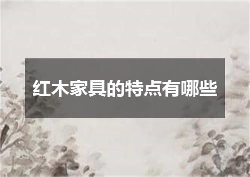 红木家具的特点有哪些