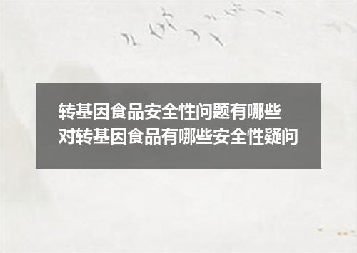 转基因食品安全性问题有哪些 对转基因食品有哪些安全性疑问