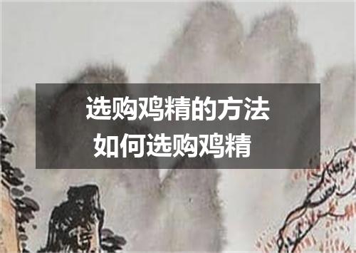 选购鸡精的方法 如何选购鸡精