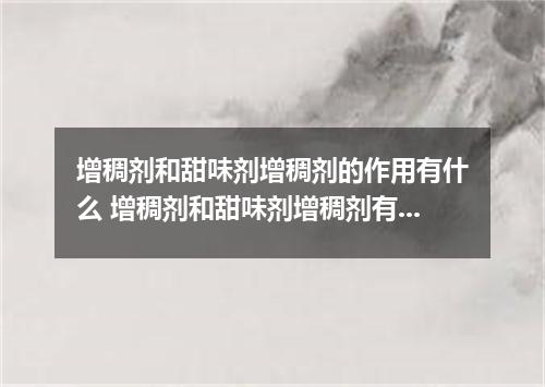增稠剂和甜味剂增稠剂的作用有什么 增稠剂和甜味剂增稠剂有什么用