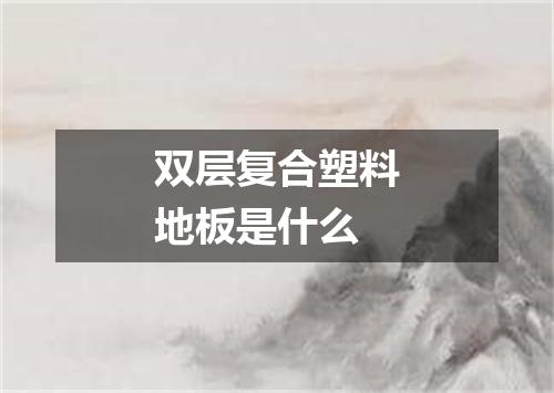 双层复合塑料地板是什么