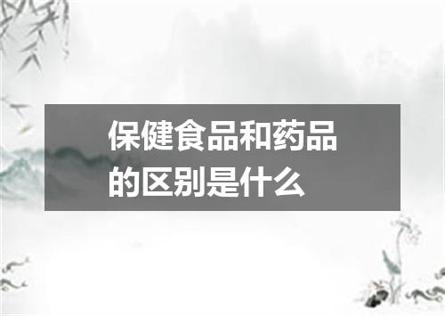 保健食品和药品的区别是什么