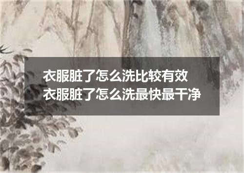 衣服脏了怎么洗比较有效 衣服脏了怎么洗最快最干净