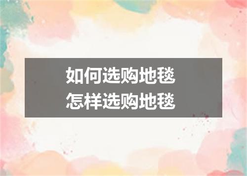 如何选购地毯 怎样选购地毯