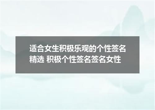 适合女生积极乐观的个性签名精选 积极个性签名签名女性