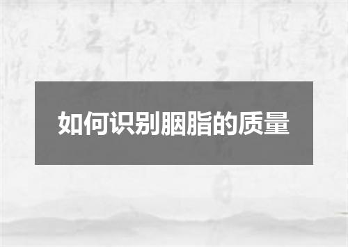 如何识别胭脂的质量