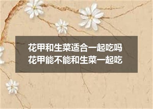 花甲和生菜适合一起吃吗 花甲能不能和生菜一起吃