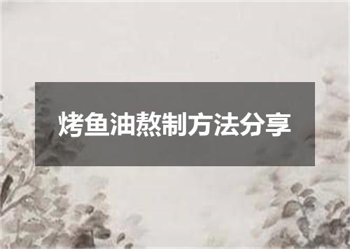烤鱼油熬制方法分享