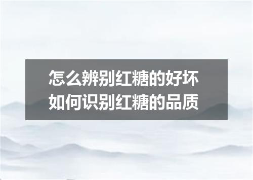 怎么辨别红糖的好坏 如何识别红糖的品质