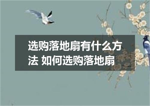 选购落地扇有什么方法 如何选购落地扇