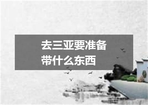 去三亚要准备带什么东西