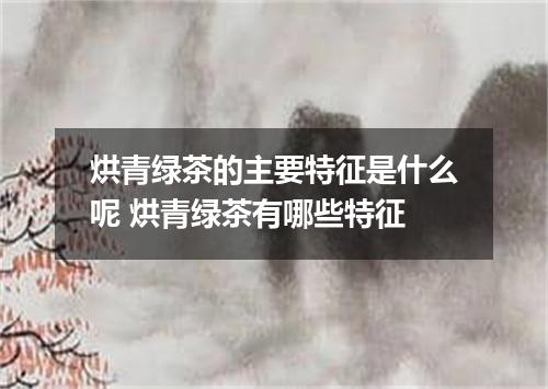 烘青绿茶的主要特征是什么呢 烘青绿茶有哪些特征