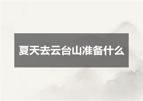 夏天去云台山准备什么