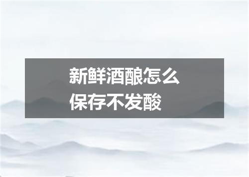 新鲜酒酿怎么保存不发酸
