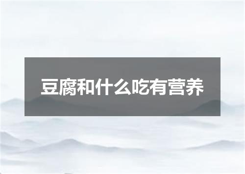 豆腐和什么吃有营养